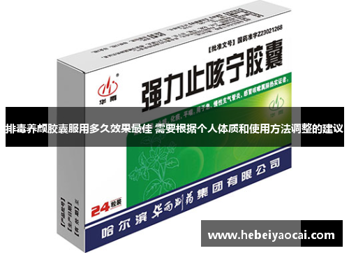 排毒养颜胶囊服用多久效果最佳 需要根据个人体质和使用方法调整的建议