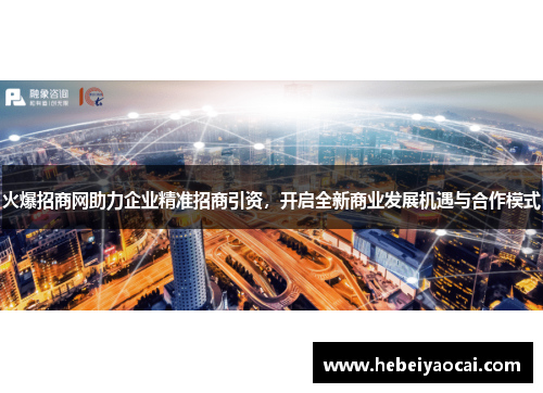 火爆招商网助力企业精准招商引资，开启全新商业发展机遇与合作模式