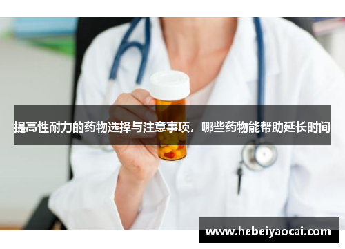 提高性耐力的药物选择与注意事项，哪些药物能帮助延长时间