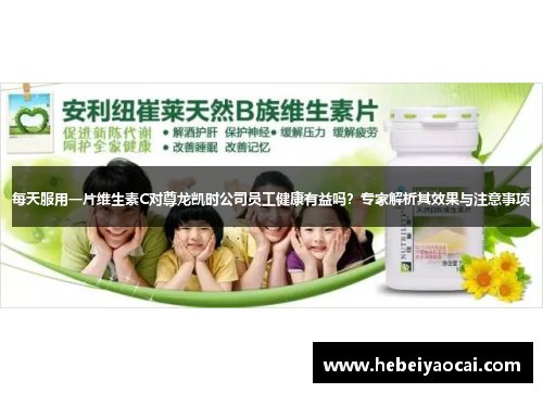 每天服用一片维生素C对尊龙凯时公司员工健康有益吗？专家解析其效果与注意事项