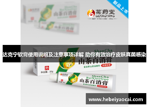 达克宁软膏使用说明及注意事项详解 助你有效治疗皮肤真菌感染